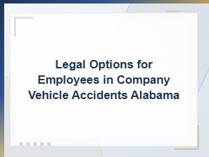 Legal Options for Employees in Company Vehicle Accidents in Alabama
