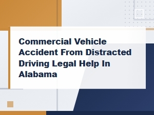 Distracted Driving Commercial Vehicle Accidents in Alabama – Legal Help for Crash Victims