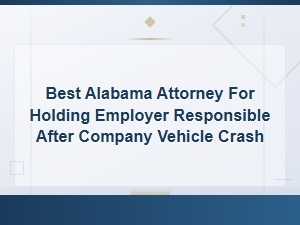 Best Alabama Attorney for Holding Your Employer Responsible After a Company Vehicle Crash