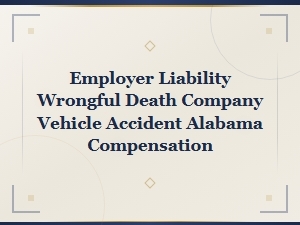 Alabama Employer Liability for Wrongful Death in Company Vehicle Accidents